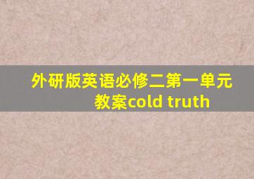 外研版英语必修二第一单元教案cold truth